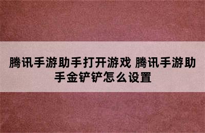 腾讯手游助手打开游戏 腾讯手游助手金铲铲怎么设置